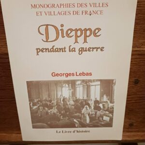 Dieppe pendant la guerre : dans la zone des armées ([Reproduction en fac-similé]) par Georges Lebas…