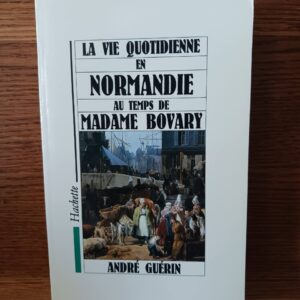 La vie quotidienne en Normandie au temps de Madame Bovary
