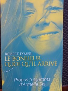 Le bonheur quoi qu'il arrive - Propos fulgurants d'Armelle Six Robert Eymeri