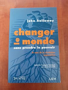 Changer Le Monde Sans Prendre Le Pouvoir - Le sens de la révolution aujourd'hui John Holloway
