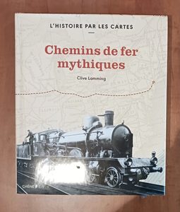 L'histoire par les cartes - Chemins de fer mythiques Clive Lamming
