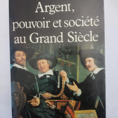 Argent, pouvoir et société au grand siècle - Daniel Dessert