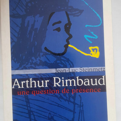 Arthur Rimbaud - Une Question de présence - Jean-Luc Steinmetz