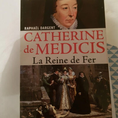 Catherine de Médicis - La Reine de Fer - Raphaël Dargent