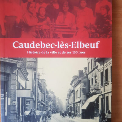 Caudebec les Elbeuf Histoire de la Ville et de Ses 160 Rues