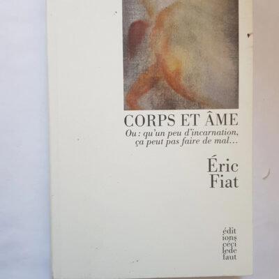 Corps et âme - Ou : qu'un peu d'incarnation, ça peut pas faire de mal, Eric Fiat
