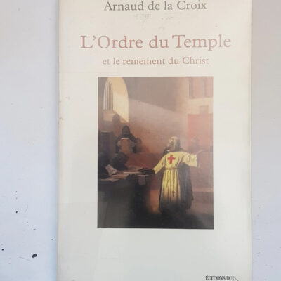 L'Ordre du Temple et le reniement du Christ - Arnaud de la Croix