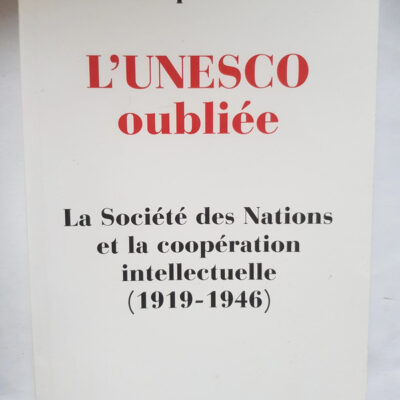 L'Unesco Oubliee. La Societe Des Nations Et La Cooperation Intellectuelle (1919-1946) - Renoliet