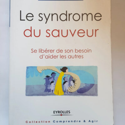 Le Syndrome Du Sauveur Se Libérer De Son Besoin D'aider Les Autres: Se Liberer De Son Besoin D'aider Les Autres. (eyrolles)