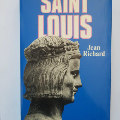 Saint Louis - Roi d'une France féodale, soutien de la Terre sainte Jean Richard