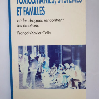 Toxicomanies, Familles Et Systèmes - Où Les Drogues Rencontrent Les Émotions François-Xavier Colle