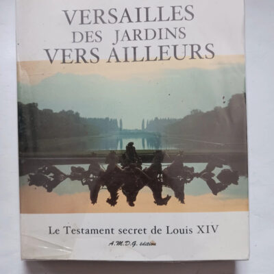 Versailles des jardins vers ailleurs. Le Testament secret de Louis XIVVincent Beurtheret